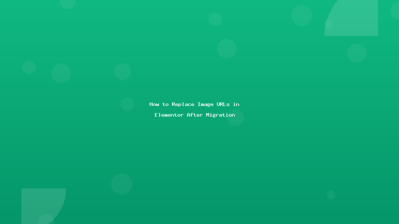 How to Replace Image URLs in Elementor After Migration