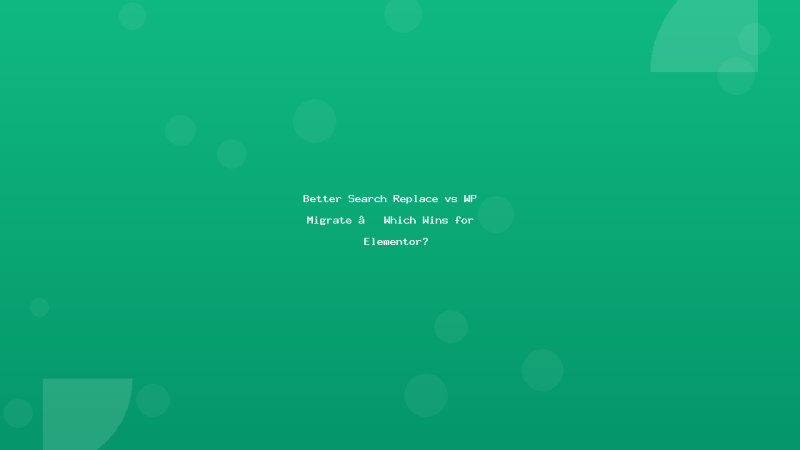 Better Search Replace vs WP Migrate – Which Wins for Elementor?